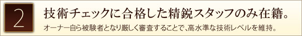 技術チェックに合格した精鋭スタッフのみ在籍。