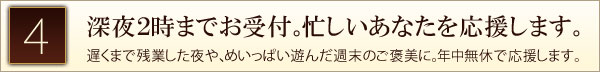 深夜２時までお受付。忙しいあなたを応援します。