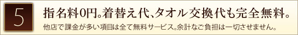 指名料０円。着替え代、タオル交換代も完全無料。