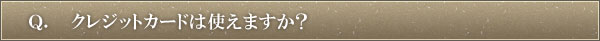 Ｑ．クレジットカードは使えますか？